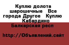 Куплю долота шарошечные - Все города Другое » Куплю   . Кабардино-Балкарская респ.